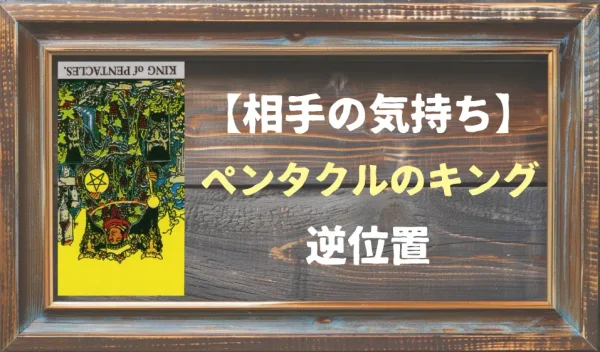 ペンタクルのキングの逆位置が示す相手の気持ちとは？