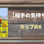 【タロット】相手の気持ち：カップの6の正位置と逆位置の意味とは？