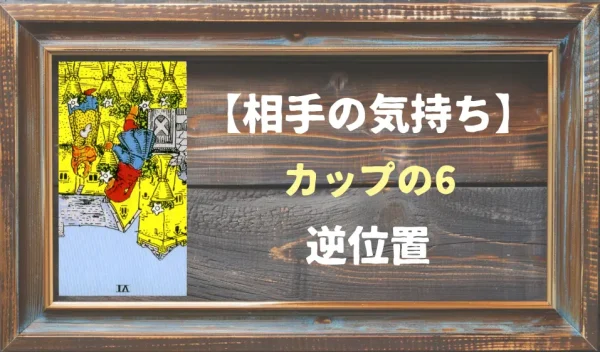 【相手の気持ち】カップの6の逆位置が出た場合