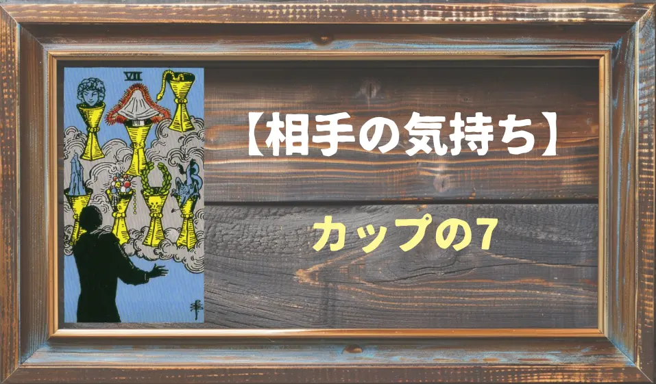 【タロット】相手の気持ち：カップの7の正位置と逆位置の意味とは？