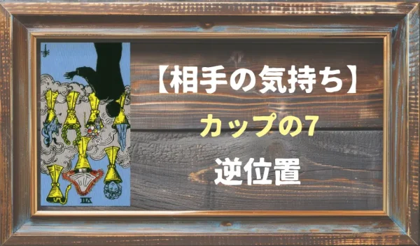 【相手の気持ち】カップの7が逆位置で出た場合