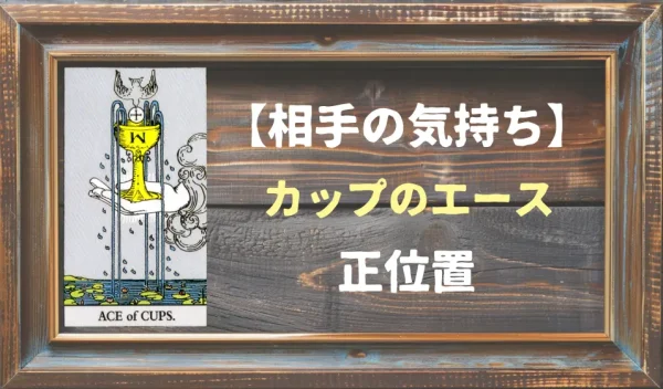 【相手の気持ち】カップのエースの正位置が出た場合