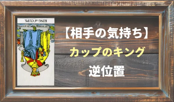 【相手の気持ち】カップのキングの逆位置が出た場合