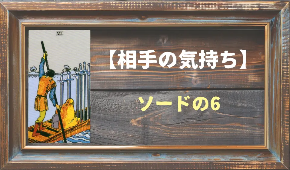 【タロット】相手の気持ち：ソードの6の正位置と逆位置の意味とは？