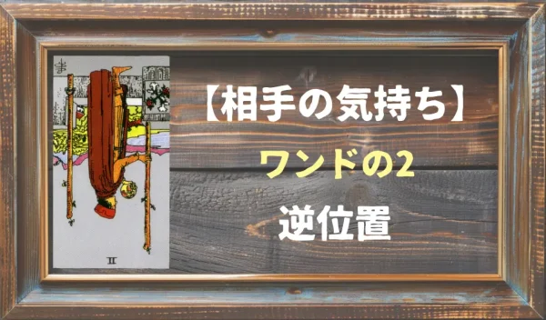 【相手の気持ち】ワンドの2の逆位置が出た場合