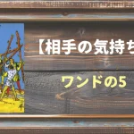 【タロット】相手の気持ち：ワンドの5の正位置と逆位置の意味とは？