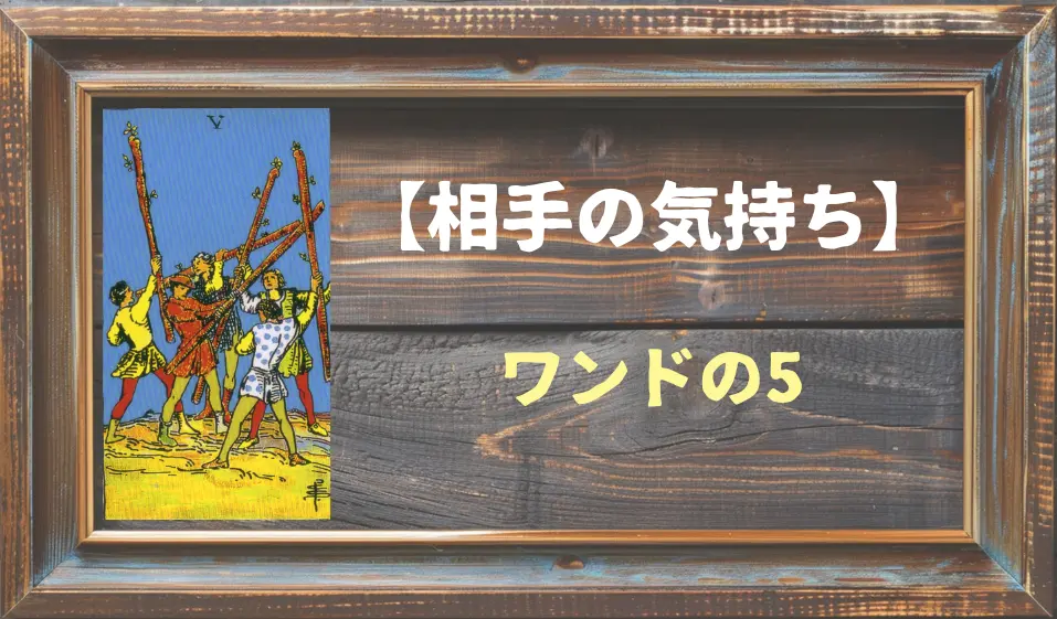 【タロット】相手の気持ち：ワンドの5の正位置と逆位置の意味とは？