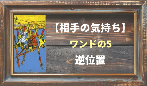 【相手の気持ち】ワンドの5の逆位置が出た場合