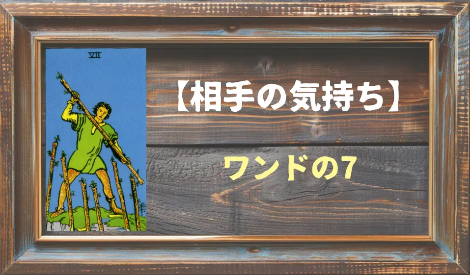 【タロット】相手の気持ち：ワンドの7の正位置と逆位置の意味とは？