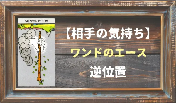 【相手の気持ち】ワンドのエース：逆位置