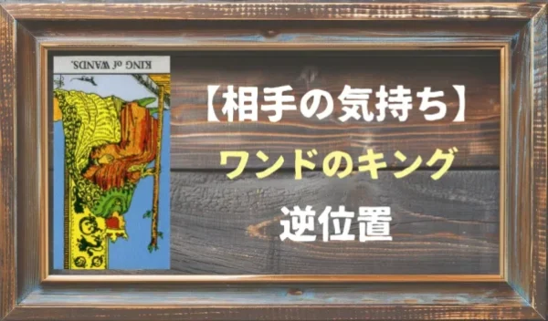 【相手の気持ち】ワンドのキングの逆位置が出た場合