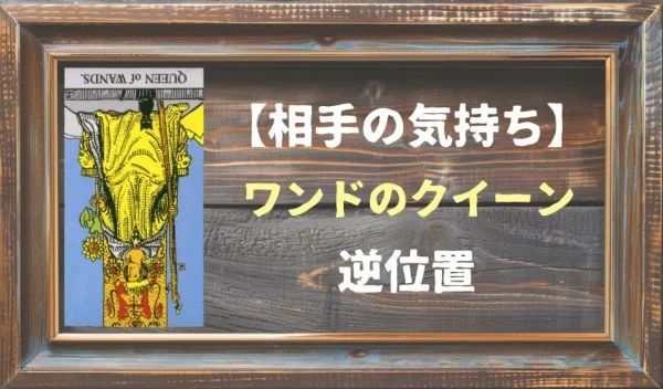 【相手の気持ち】ワンドのクイーンの逆位置が出た場合