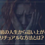 どん底の人生から這い上がるスピリチュアルな方法とは？