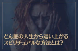 どん底の人生から這い上がるスピリチュアルな方法とは？