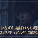 両思いなのに結ばれない理由をスピリチュアル的に解説！