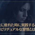 人生に疲れた時に実践するべきスピリチュアルな習慣とは？