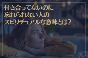 付き合ってないのに忘れられない人のスピリチュアルな意味とは？