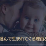 親を選んで生まれてくる理由とは？スピリチュアルな観点から解説！