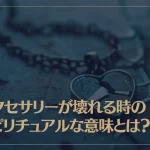 アクセサリーが壊れるときのスピリチュアルな良い意味と悪い意味を解説
