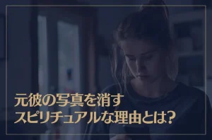 元彼の写真を消すスピリチュアルな理由とは？効果やタイミングも解説