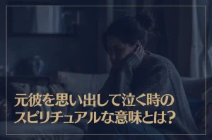 元彼を思い出して泣く時のスピリチュアルな意味やサインとは？