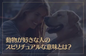 動物が好きな人のスピリチュアルな意味や特徴とは？
