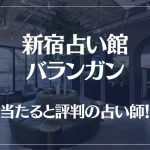 新宿占い館バランガンの当たる先生9選！失敗しない占い師選び【口コミも多数掲載】