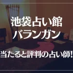 池袋占い館バランガンの当たる先生7選！失敗しない占い師選び【口コミも多数掲載】