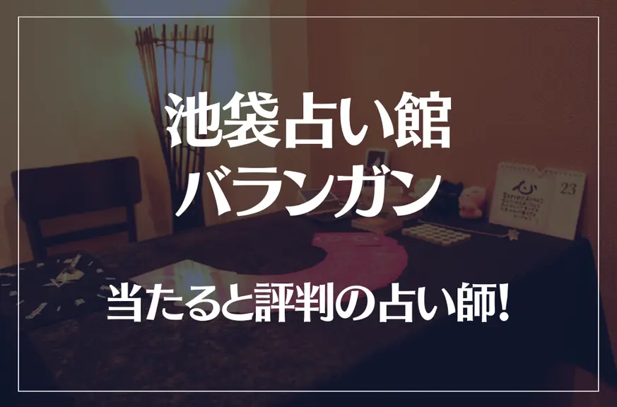 池袋占い館バランガンの当たる先生7選！失敗しない占い師選び【口コミも多数掲載】