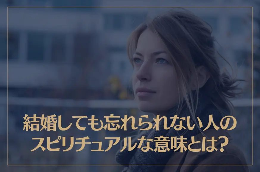 結婚しても忘れられない人のスピリチュアルな3つの意味とは？