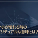 スマホが壊れる時のスピリチュアルな意味とは？