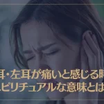 右耳・左耳が痛いと感じる時のスピリチュアルな意味とは？