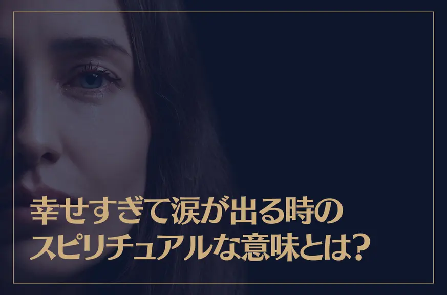 幸せすぎて涙が出る時のスピリチュアルな意味とは？