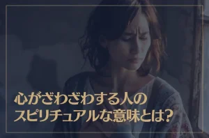 心がざわざわする人のスピリチュアルな意味とは?