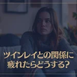 ツインレイとの関係に疲れたらどうする？