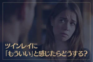 ツインレイに「もういい」と感じたらどうする？
