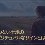合わない土地のスピリチュアルなサインや意味とは？