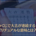 おみくじで大吉が連続するスピリチュアルな意味とは？
