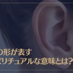 耳の形が表すスピリチュアルな意味とは？