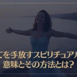 全てを手放すスピリチュアルな意味とその方法とは？
