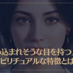 吸い込まれそうな目を持つ人のスピリチュアルな特徴とは？