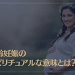 高齢妊娠のスピリチュアルな意味とは？