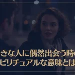 好きな人に偶然出会う時のスピリチュアルな意味とは？