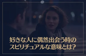 好きな人に偶然出会う時のスピリチュアルな意味とは？