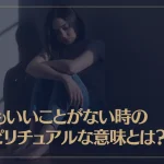 何もいいことがない時のスピリチュアルな意味とは？