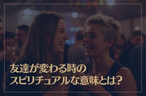 友達が変わる時のスピリチュアルな意味とは？