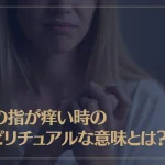 手の指が痒い時のスピリチュアルな意味とは？