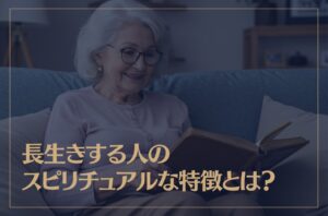 長生きする人のスピリチュアルな特徴とは？