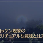 ブロッケン現象のスピリチュアルな意味とは？