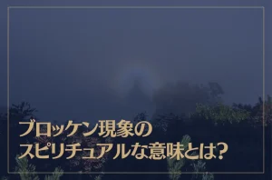 ブロッケン現象のスピリチュアルな意味とは？